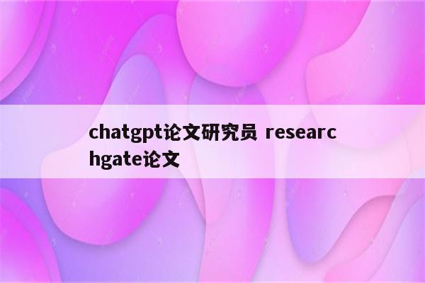 chatgpt论文研究员 researchgate论文