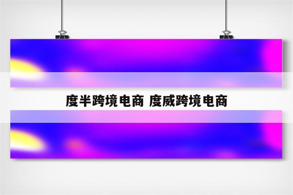 度半跨境电商 度威跨境电商