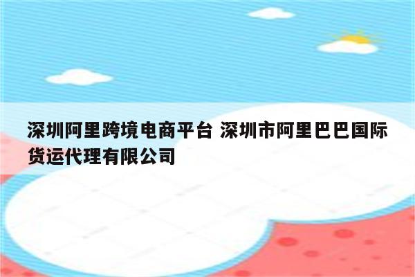 深圳阿里跨境电商平台 深圳市阿里巴巴国际货运代理有限公司