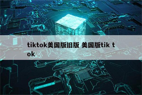 tiktok美国版旧版 美国版tik tok