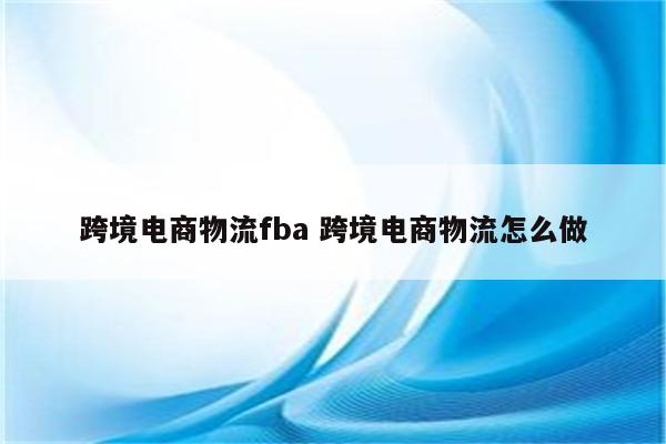 跨境电商物流fba 跨境电商物流怎么做