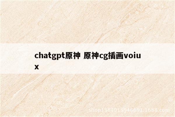 chatgpt原神 原神cg插画voiux