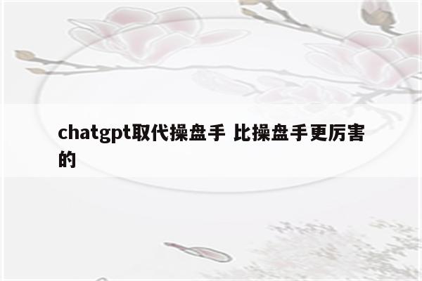 chatgpt取代操盘手 比操盘手更厉害的