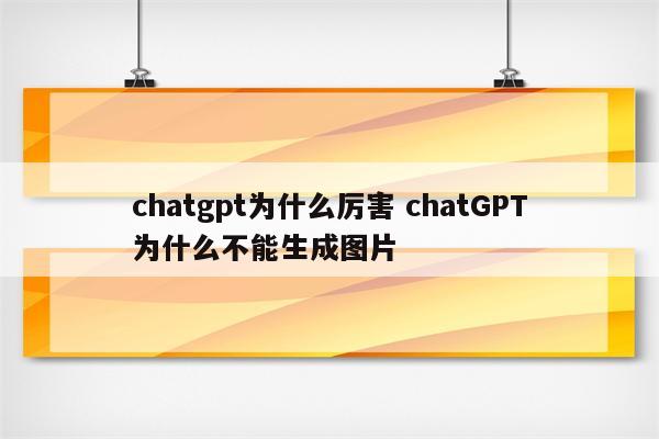 chatgpt为什么厉害 chatGPT为什么不能生成图片