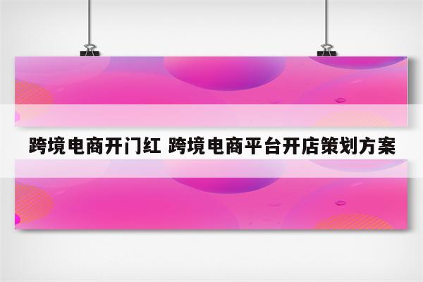 跨境电商开门红 跨境电商平台开店策划方案