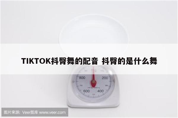 TIKTOK抖臀舞的配音 抖臀的是什么舞