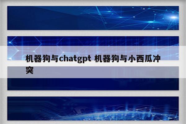 机器狗与chatgpt 机器狗与小西瓜冲突
