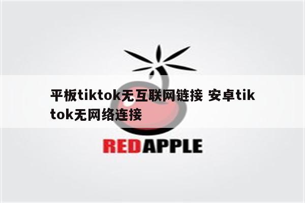 平板tiktok无互联网链接 安卓tiktok无网络连接