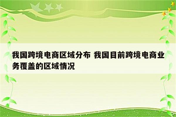 我国跨境电商区域分布 我国目前跨境电商业务覆盖的区域情况