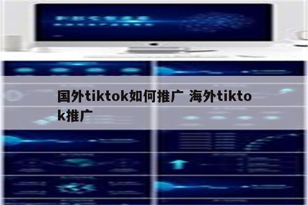 国外tiktok如何推广 海外tiktok推广