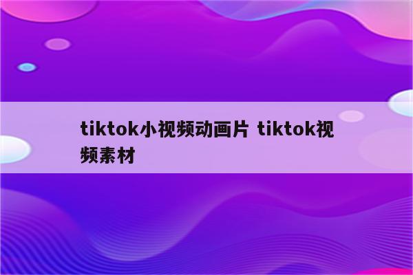 tiktok小视频动画片 tiktok视频素材