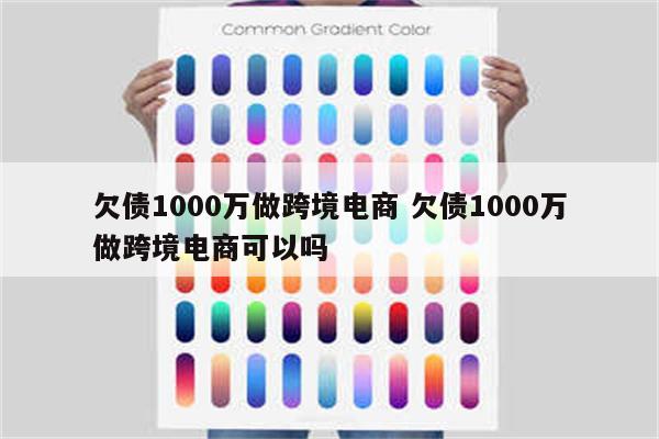 欠债1000万做跨境电商 欠债1000万做跨境电商可以吗
