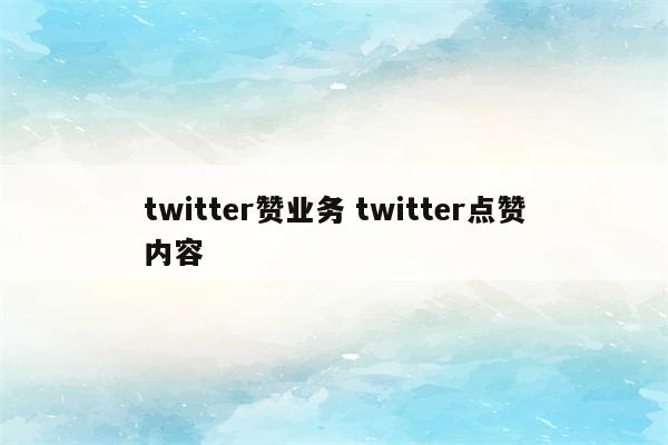 twitter赞业务 twitter点赞内容