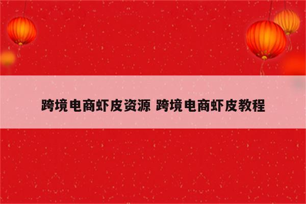 跨境电商虾皮资源 跨境电商虾皮教程