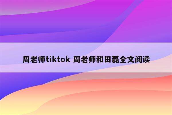 周老师tiktok 周老师和田磊全文阅读