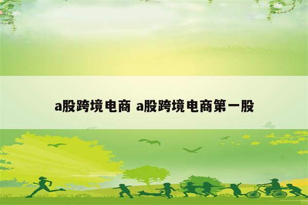 a股跨境电商 a股跨境电商第一股