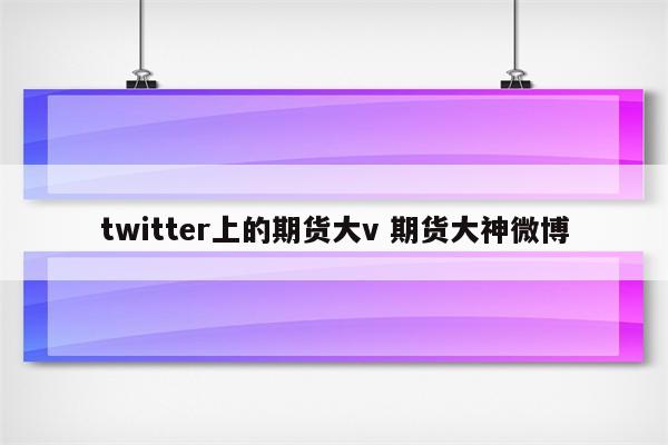 twitter上的期货大v 期货大神微博
