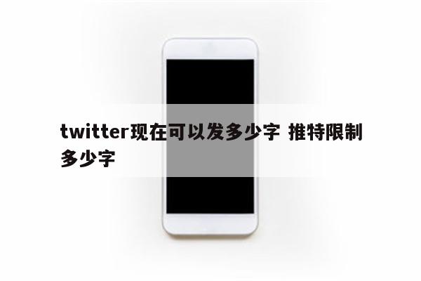 twitter现在可以发多少字 推特限制多少字