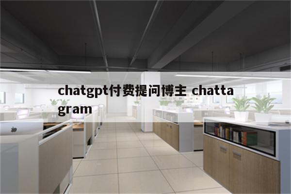 chatgpt付费提问博主 chattagram