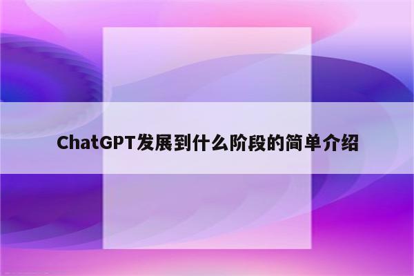ChatGPT发展到什么阶段的简单介绍