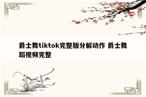 爵士舞tiktok完整版分解动作 爵士舞蹈视频完整