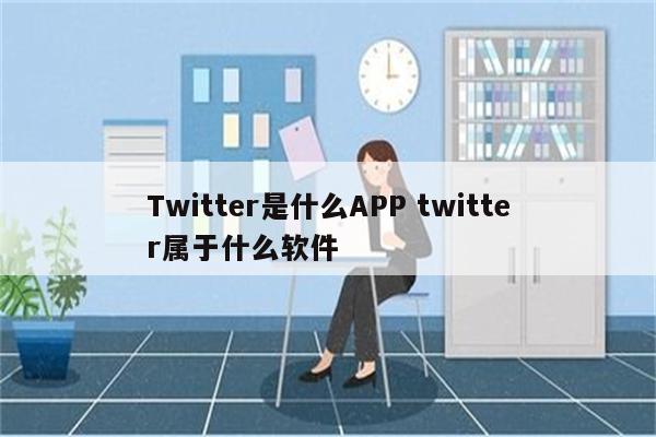 Twitter是什么APP twitter属于什么软件