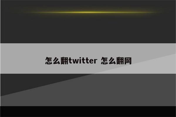 怎么翻twitter 怎么翻网