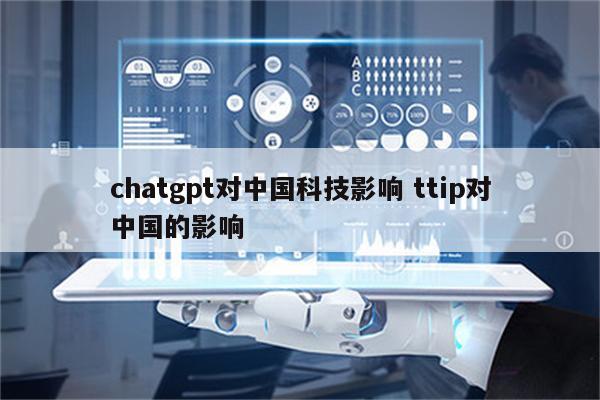 chatgpt对中国科技影响 ttip对中国的影响