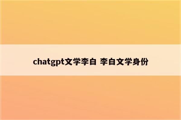 chatgpt文学李白 李白文学身份