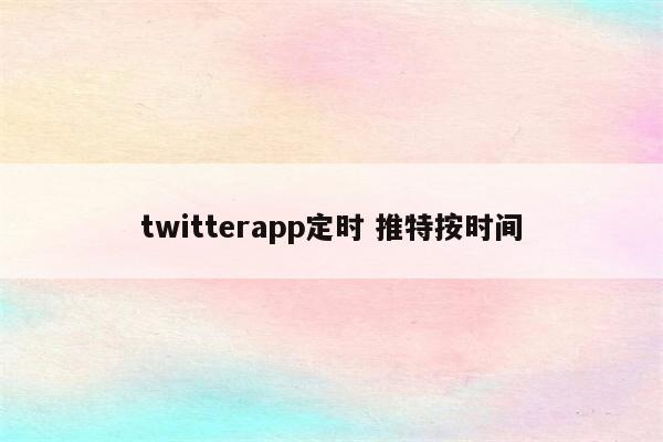 twitterapp定时 推特按时间