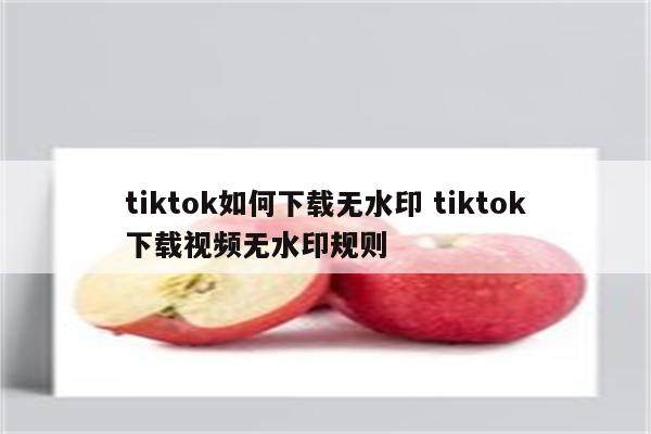 tiktok如何下载无水印 tiktok下载视频无水印规则