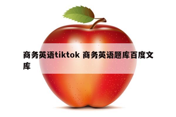 商务英语tiktok 商务英语题库百度文库