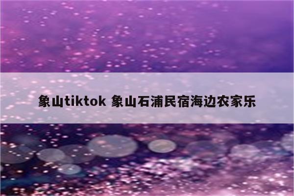 象山tiktok 象山石浦民宿海边农家乐