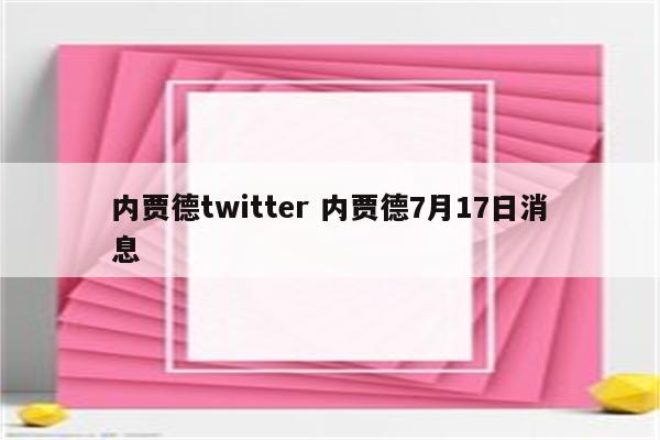 内贾德twitter 内贾德7月17日消息