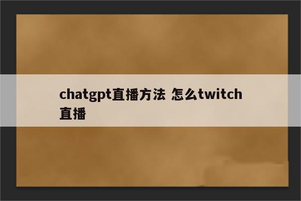 chatgpt直播方法 怎么twitch直播