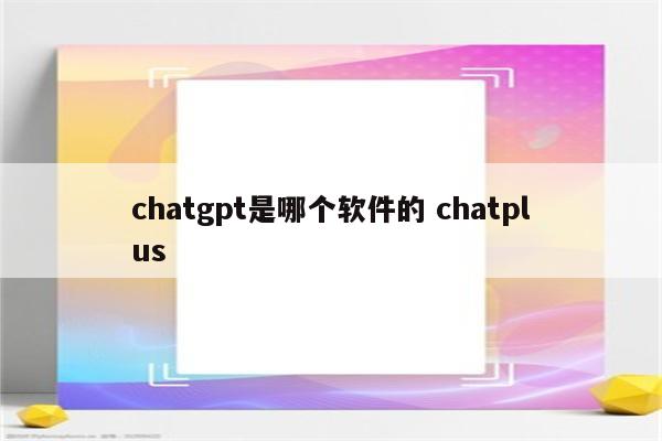 chatgpt是哪个软件的 chatplus