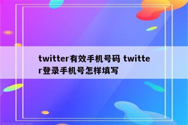 twitter有效手机号码 twitter登录手机号怎样填写