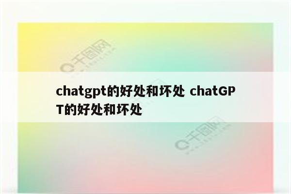 chatgpt的好处和坏处 chatGPT的好处和坏处