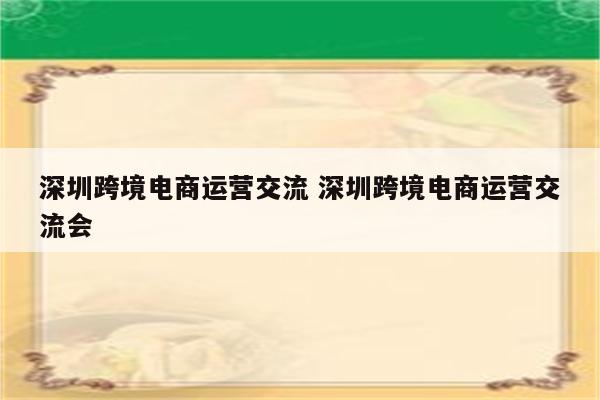 深圳跨境电商运营交流 深圳跨境电商运营交流会
