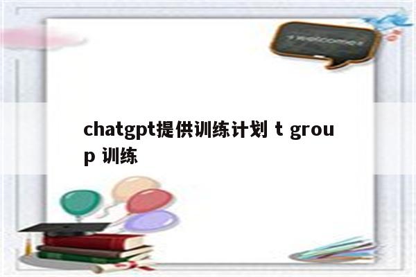 chatgpt提供训练计划 t group 训练