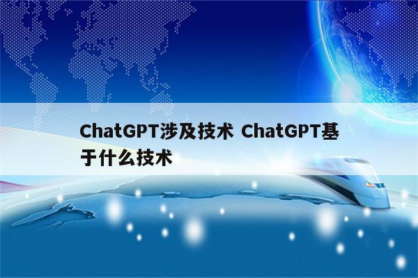 ChatGPT涉及技术 ChatGPT基于什么技术