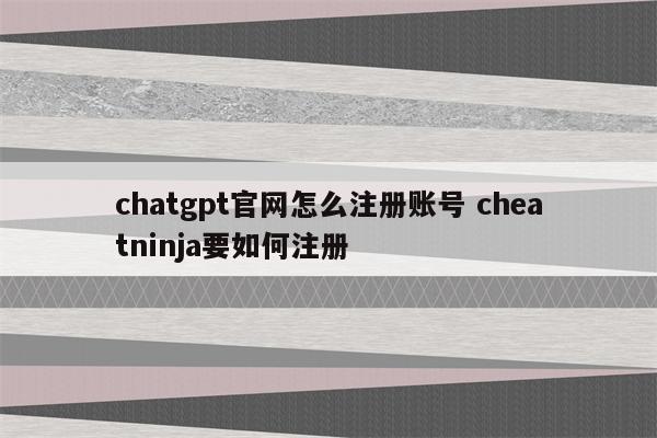 chatgpt官网怎么注册账号 cheatninja要如何注册