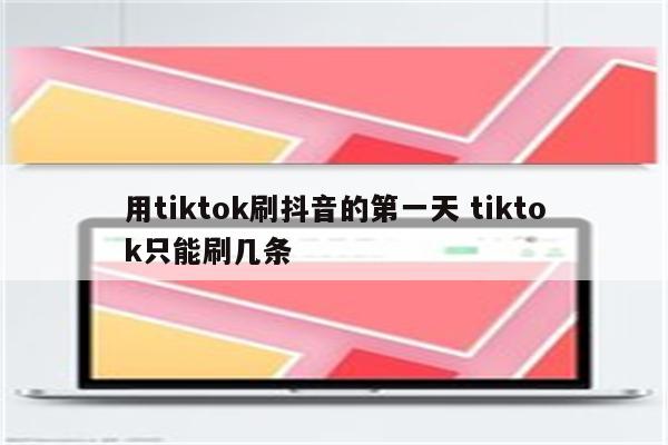 用tiktok刷抖音的第一天 tiktok只能刷几条