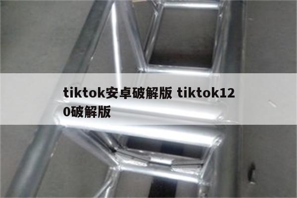 tiktok安卓破解版 tiktok120破解版