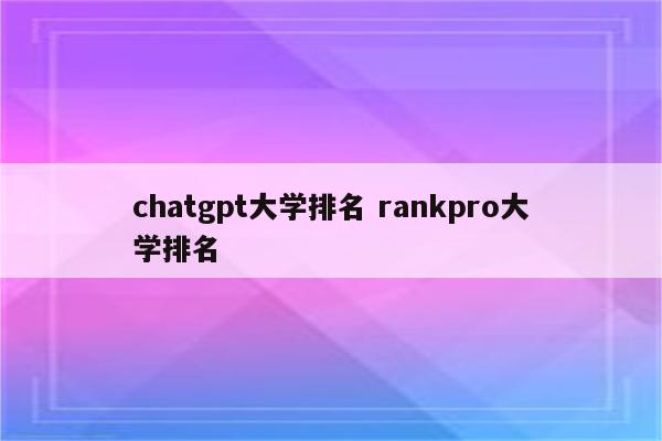 chatgpt大学排名 rankpro大学排名