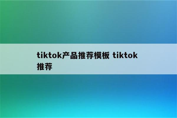 tiktok产品推荐模板 tiktok 推荐