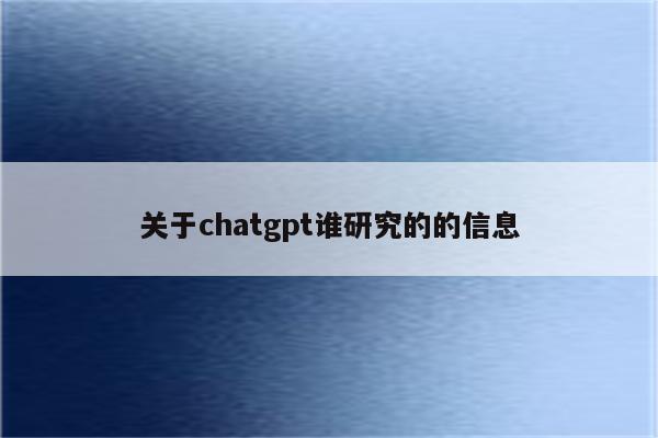 关于chatgpt谁研究的的信息