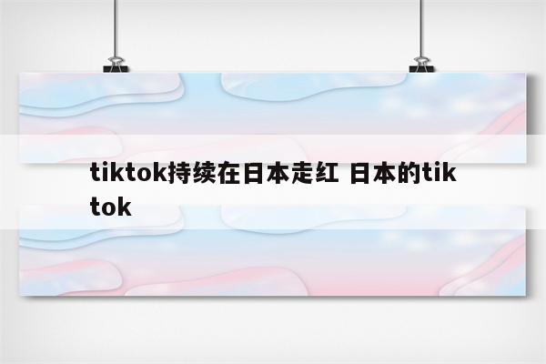 tiktok持续在日本走红 日本的tiktok