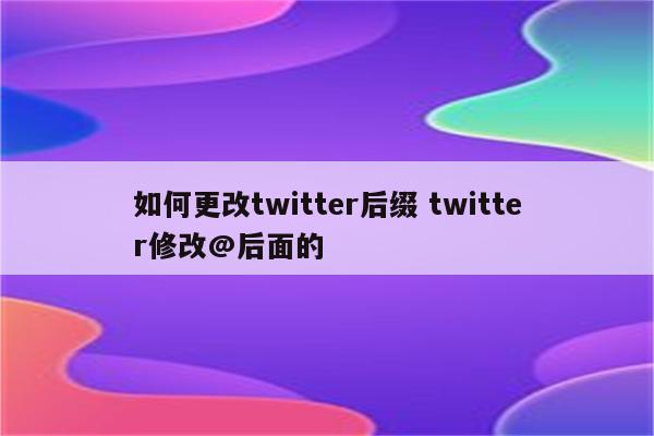如何更改twitter后缀 twitter修改@后面的