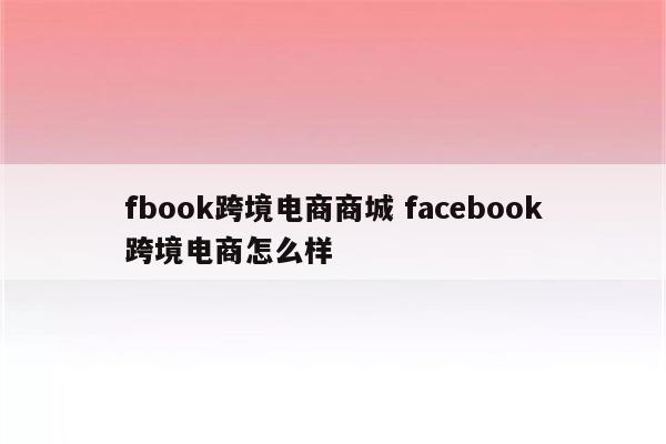 fbook跨境电商商城 facebook跨境电商怎么样